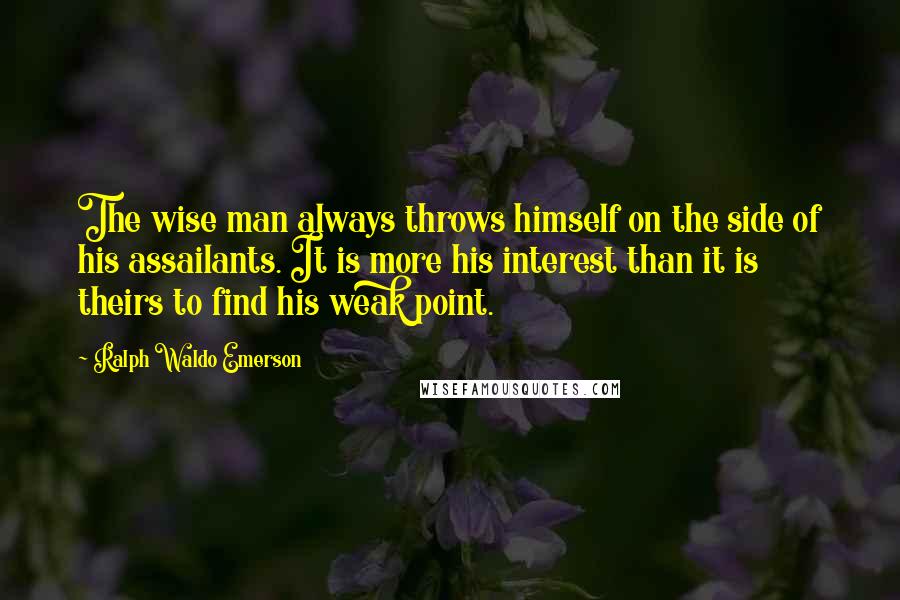 Ralph Waldo Emerson Quotes: The wise man always throws himself on the side of his assailants. It is more his interest than it is theirs to find his weak point.