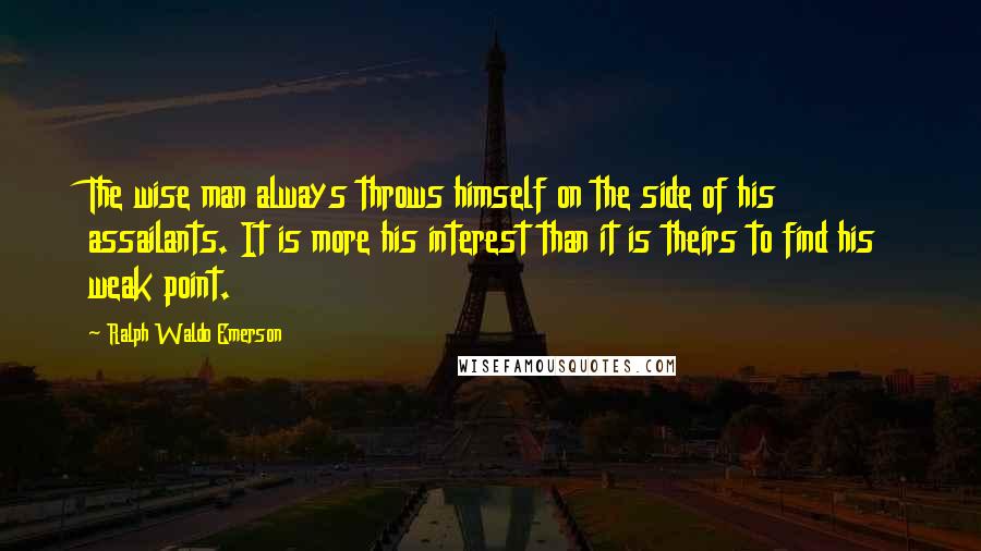 Ralph Waldo Emerson Quotes: The wise man always throws himself on the side of his assailants. It is more his interest than it is theirs to find his weak point.