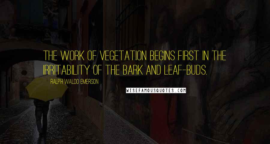 Ralph Waldo Emerson Quotes: The work of vegetation begins first in the irritability of the bark and leaf-buds.