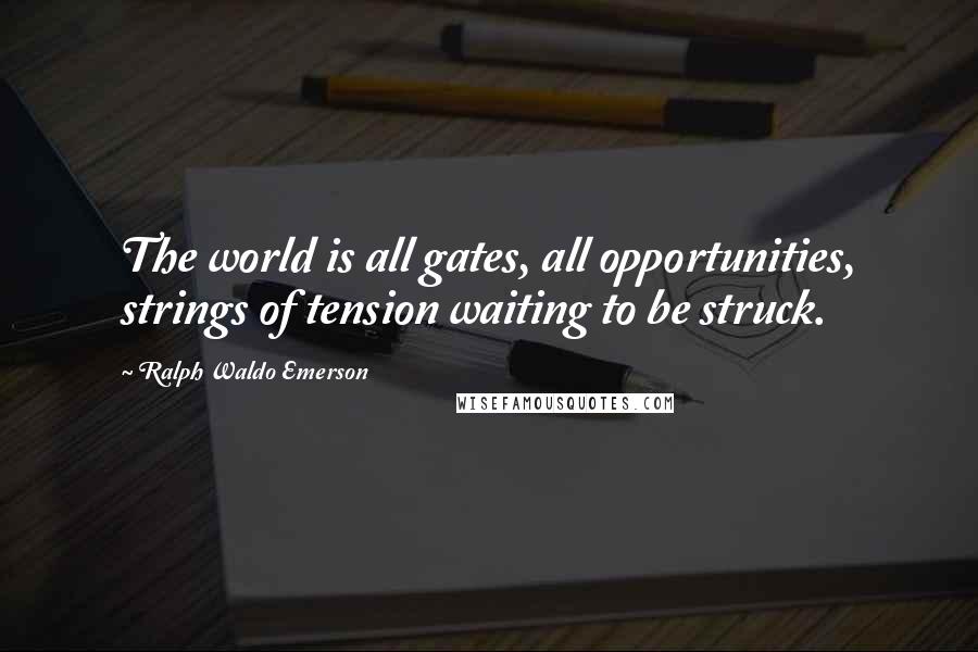 Ralph Waldo Emerson Quotes: The world is all gates, all opportunities, strings of tension waiting to be struck.