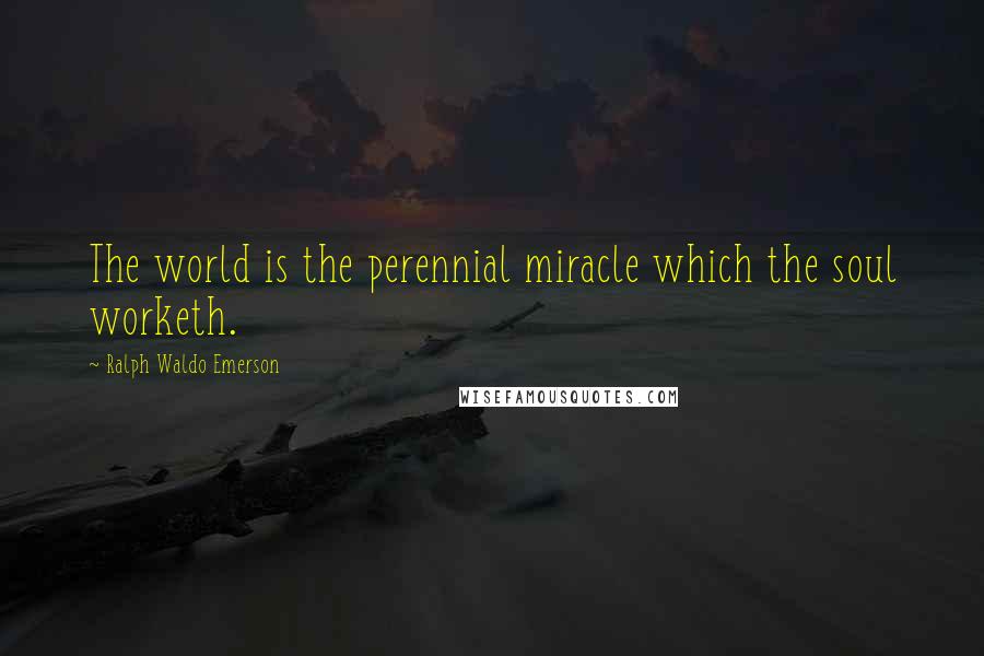 Ralph Waldo Emerson Quotes: The world is the perennial miracle which the soul worketh.