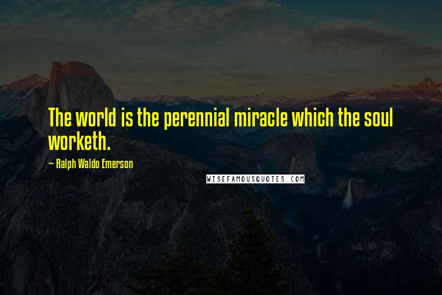 Ralph Waldo Emerson Quotes: The world is the perennial miracle which the soul worketh.