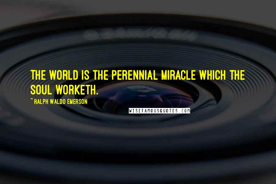 Ralph Waldo Emerson Quotes: The world is the perennial miracle which the soul worketh.