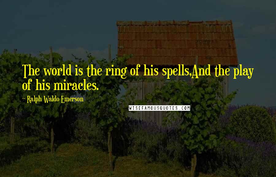 Ralph Waldo Emerson Quotes: The world is the ring of his spells,And the play of his miracles.