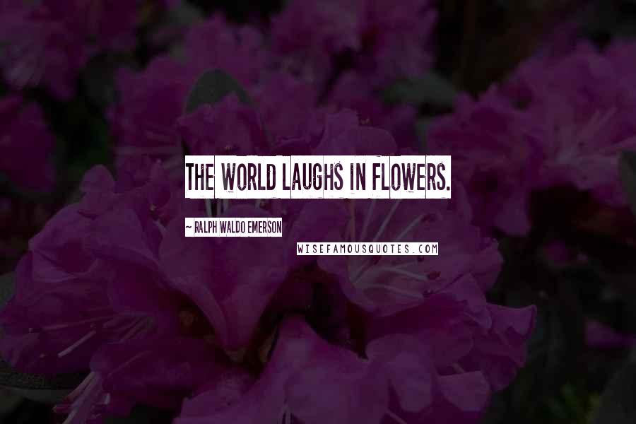 Ralph Waldo Emerson Quotes: The world laughs in flowers.