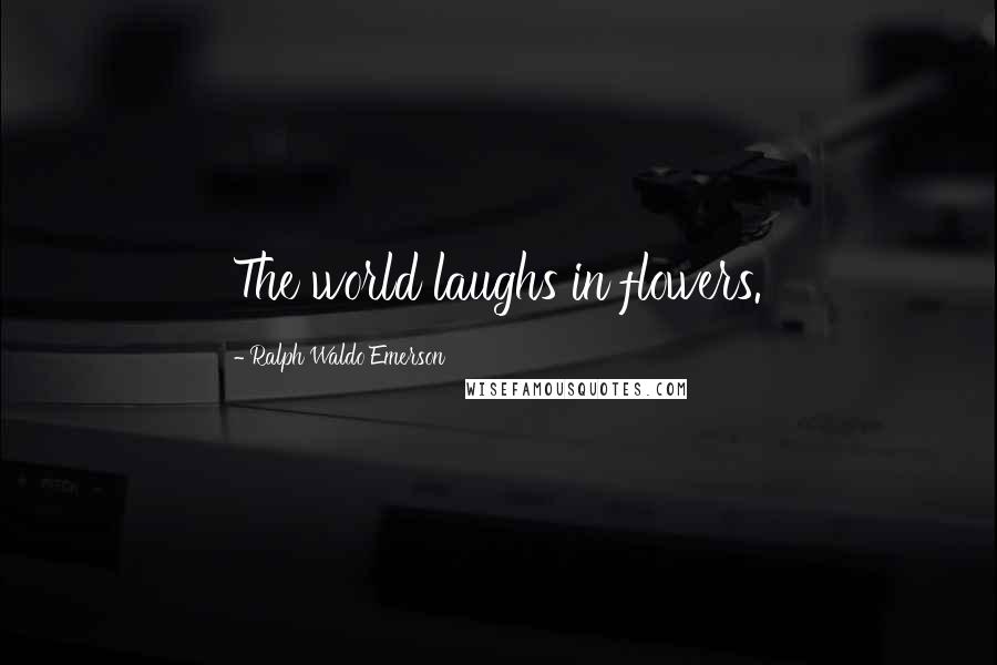 Ralph Waldo Emerson Quotes: The world laughs in flowers.
