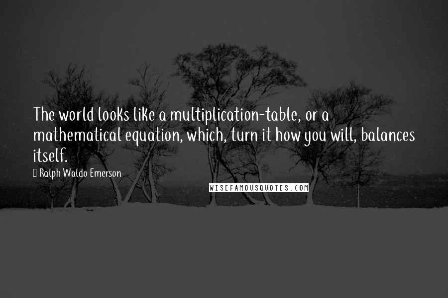Ralph Waldo Emerson Quotes: The world looks like a multiplication-table, or a mathematical equation, which, turn it how you will, balances itself.