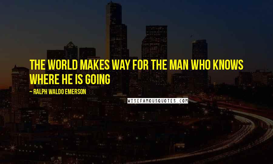 Ralph Waldo Emerson Quotes: The world makes way for the man who knows where he is going