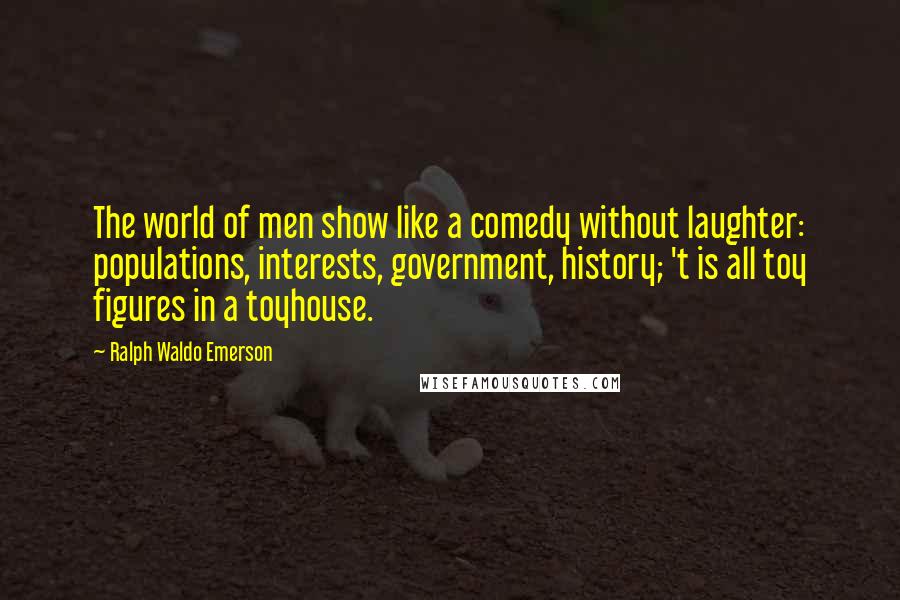 Ralph Waldo Emerson Quotes: The world of men show like a comedy without laughter: populations, interests, government, history; 't is all toy figures in a toyhouse.