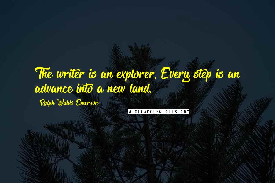 Ralph Waldo Emerson Quotes: The writer is an explorer. Every step is an advance into a new land.
