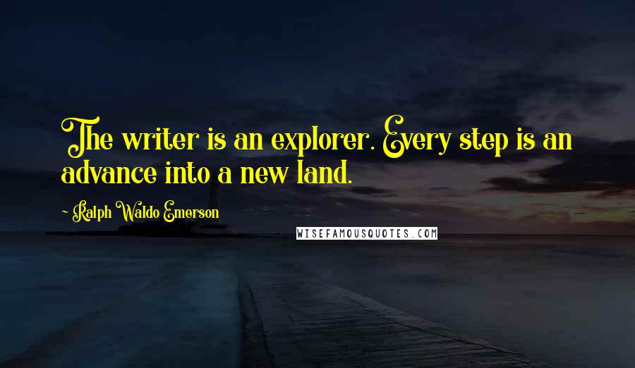 Ralph Waldo Emerson Quotes: The writer is an explorer. Every step is an advance into a new land.