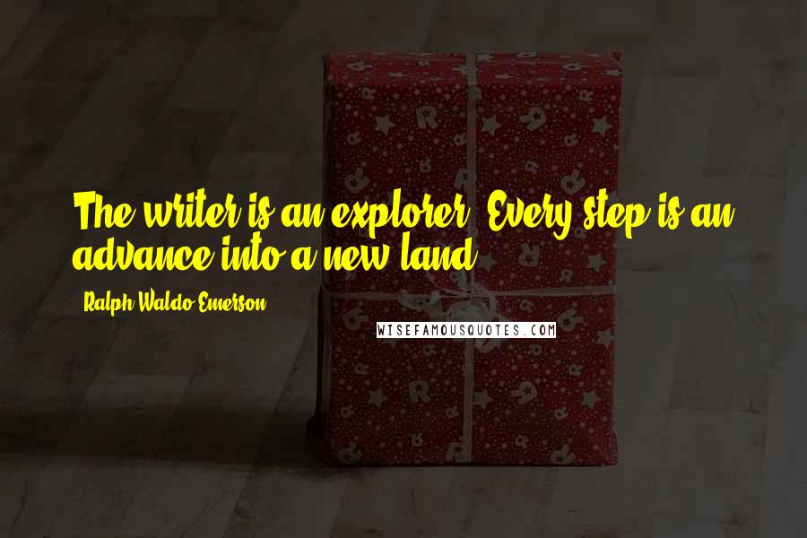 Ralph Waldo Emerson Quotes: The writer is an explorer. Every step is an advance into a new land.