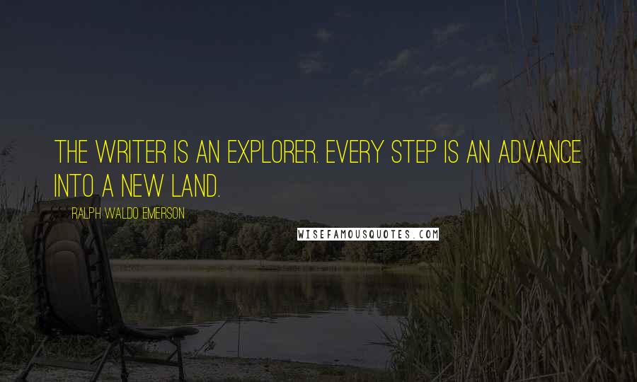 Ralph Waldo Emerson Quotes: The writer is an explorer. Every step is an advance into a new land.