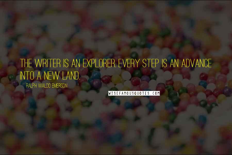 Ralph Waldo Emerson Quotes: The writer is an explorer. Every step is an advance into a new land.