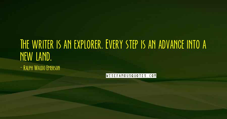 Ralph Waldo Emerson Quotes: The writer is an explorer. Every step is an advance into a new land.