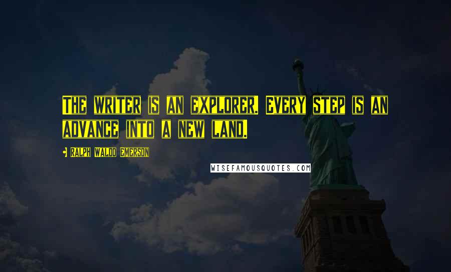 Ralph Waldo Emerson Quotes: The writer is an explorer. Every step is an advance into a new land.