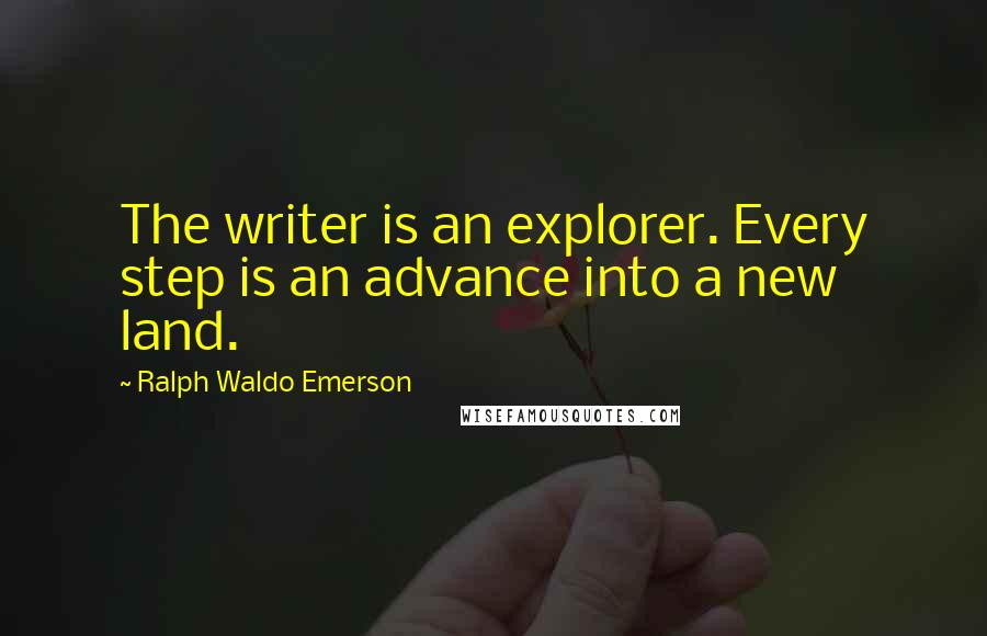 Ralph Waldo Emerson Quotes: The writer is an explorer. Every step is an advance into a new land.