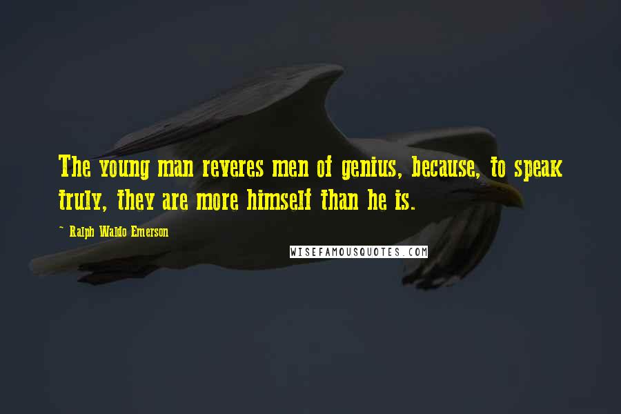 Ralph Waldo Emerson Quotes: The young man reveres men of genius, because, to speak truly, they are more himself than he is.