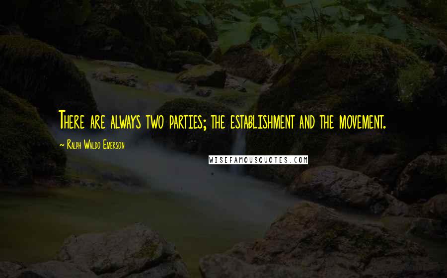 Ralph Waldo Emerson Quotes: There are always two parties; the establishment and the movement.