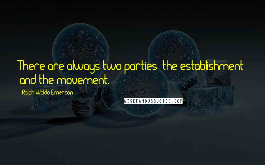 Ralph Waldo Emerson Quotes: There are always two parties; the establishment and the movement.