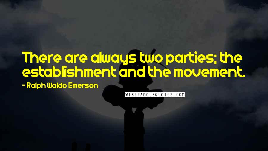 Ralph Waldo Emerson Quotes: There are always two parties; the establishment and the movement.