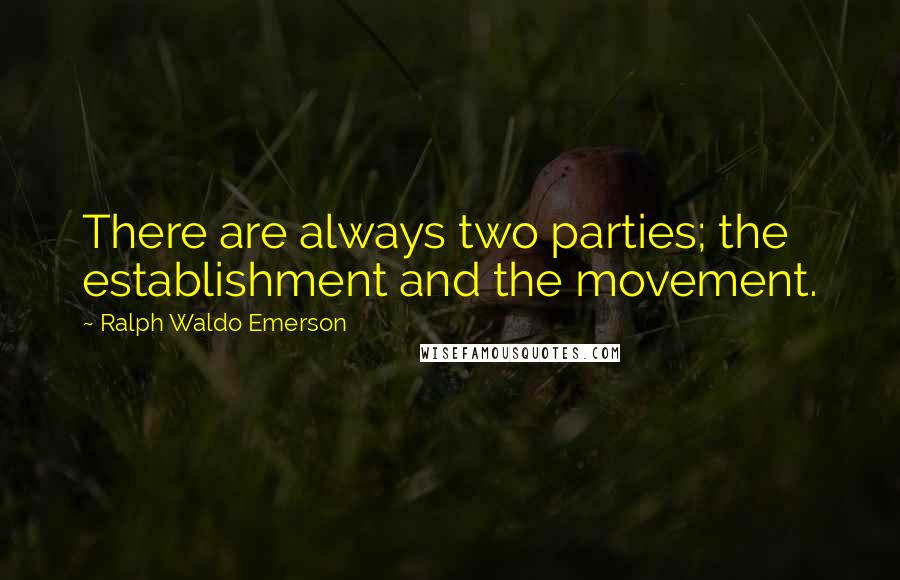 Ralph Waldo Emerson Quotes: There are always two parties; the establishment and the movement.