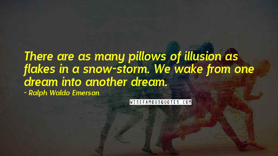 Ralph Waldo Emerson Quotes: There are as many pillows of illusion as flakes in a snow-storm. We wake from one dream into another dream.