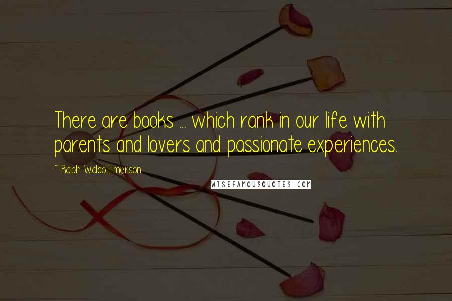 Ralph Waldo Emerson Quotes: There are books ... which rank in our life with parents and lovers and passionate experiences.