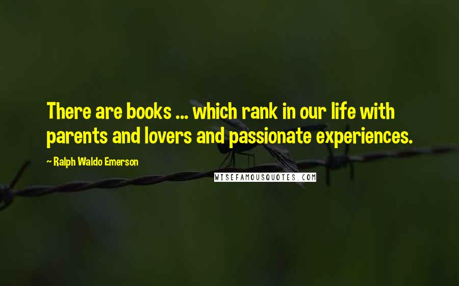 Ralph Waldo Emerson Quotes: There are books ... which rank in our life with parents and lovers and passionate experiences.