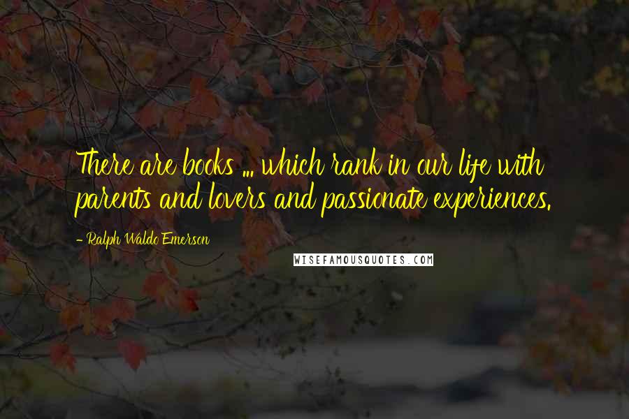 Ralph Waldo Emerson Quotes: There are books ... which rank in our life with parents and lovers and passionate experiences.