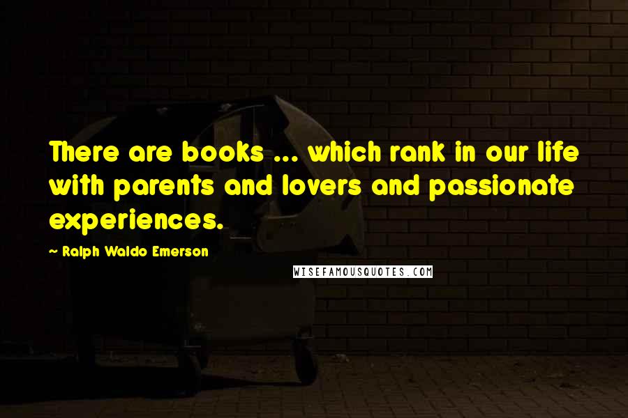 Ralph Waldo Emerson Quotes: There are books ... which rank in our life with parents and lovers and passionate experiences.