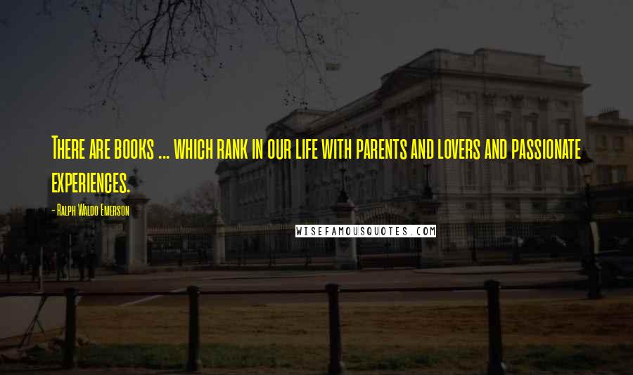 Ralph Waldo Emerson Quotes: There are books ... which rank in our life with parents and lovers and passionate experiences.