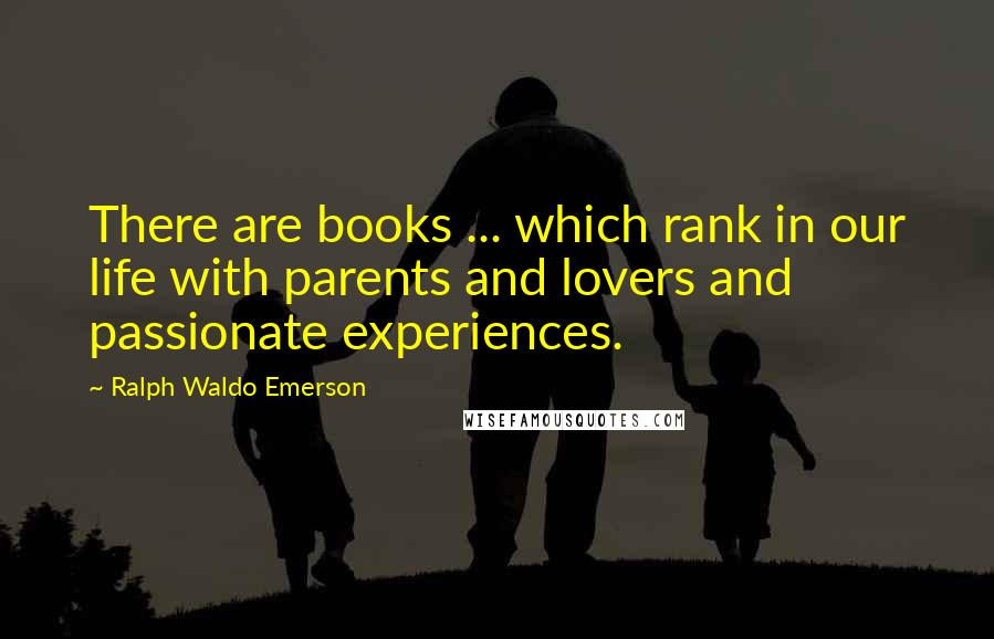 Ralph Waldo Emerson Quotes: There are books ... which rank in our life with parents and lovers and passionate experiences.