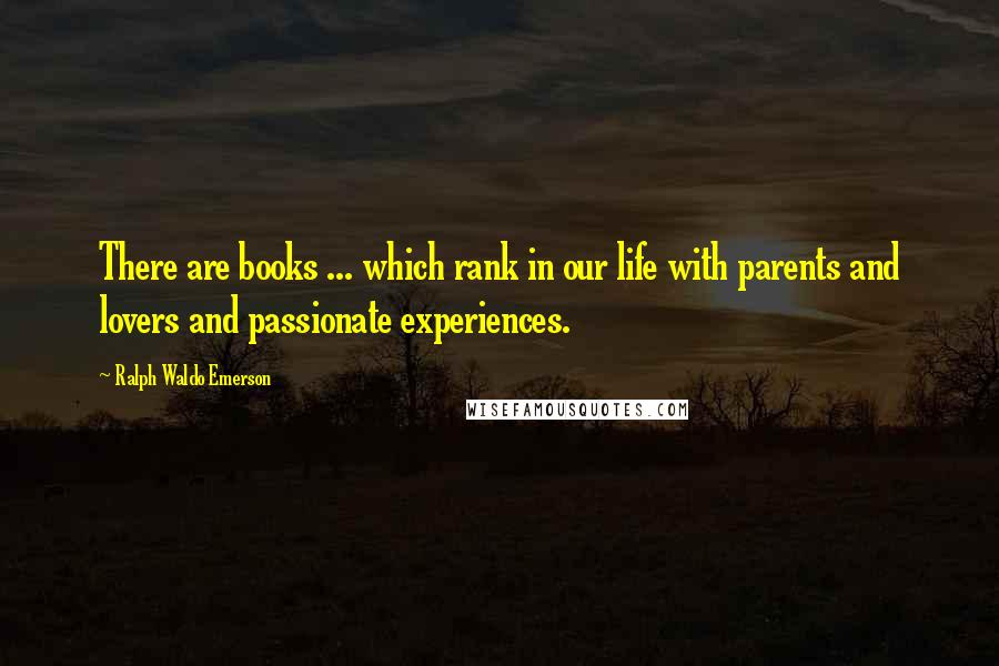 Ralph Waldo Emerson Quotes: There are books ... which rank in our life with parents and lovers and passionate experiences.