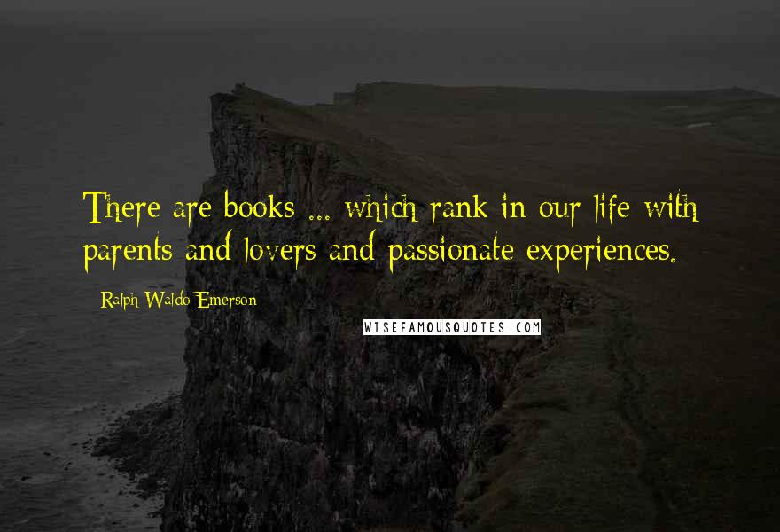 Ralph Waldo Emerson Quotes: There are books ... which rank in our life with parents and lovers and passionate experiences.