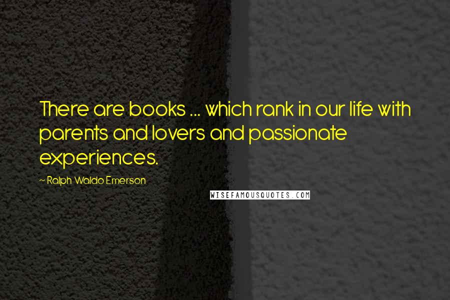Ralph Waldo Emerson Quotes: There are books ... which rank in our life with parents and lovers and passionate experiences.