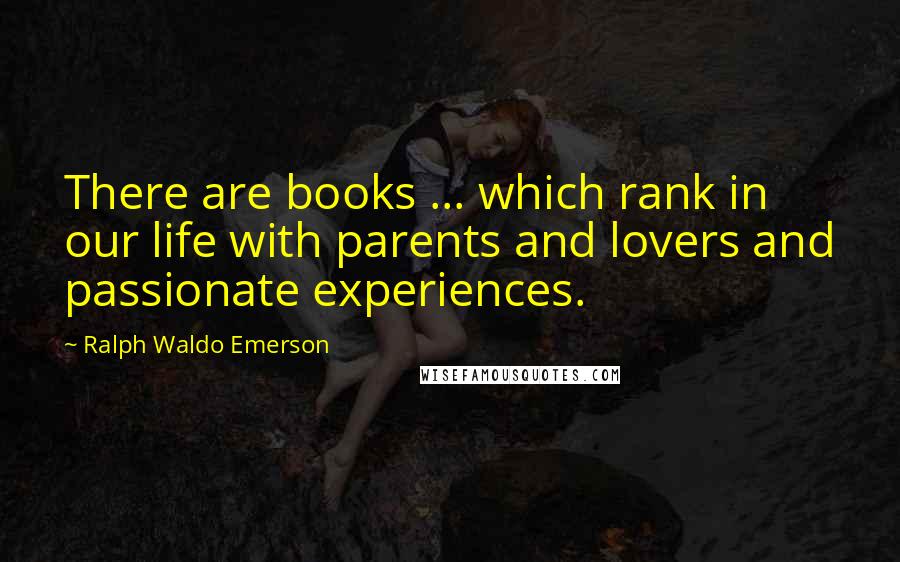 Ralph Waldo Emerson Quotes: There are books ... which rank in our life with parents and lovers and passionate experiences.
