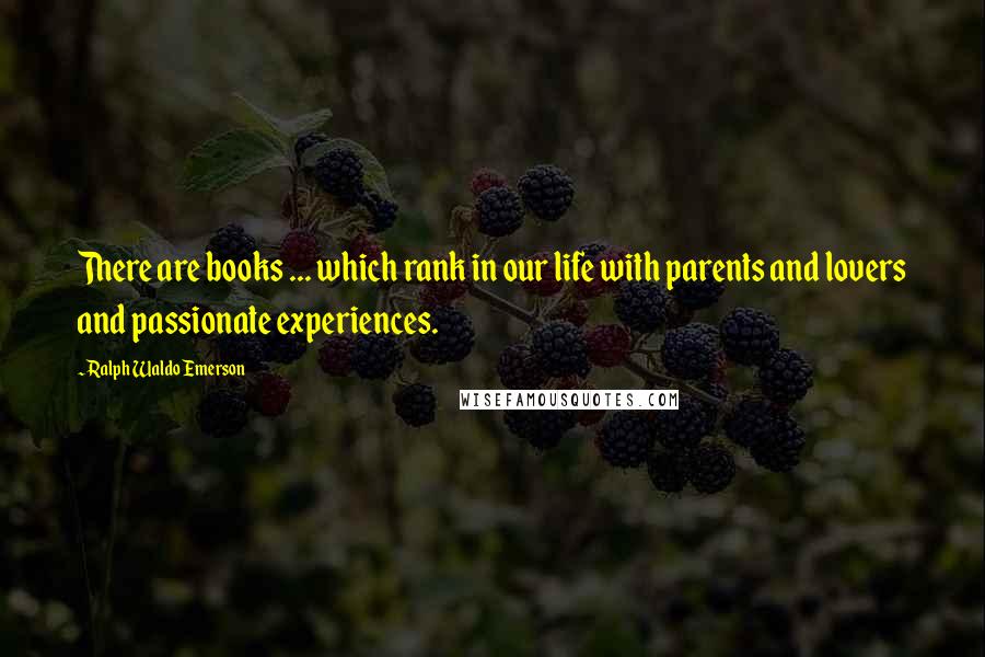 Ralph Waldo Emerson Quotes: There are books ... which rank in our life with parents and lovers and passionate experiences.