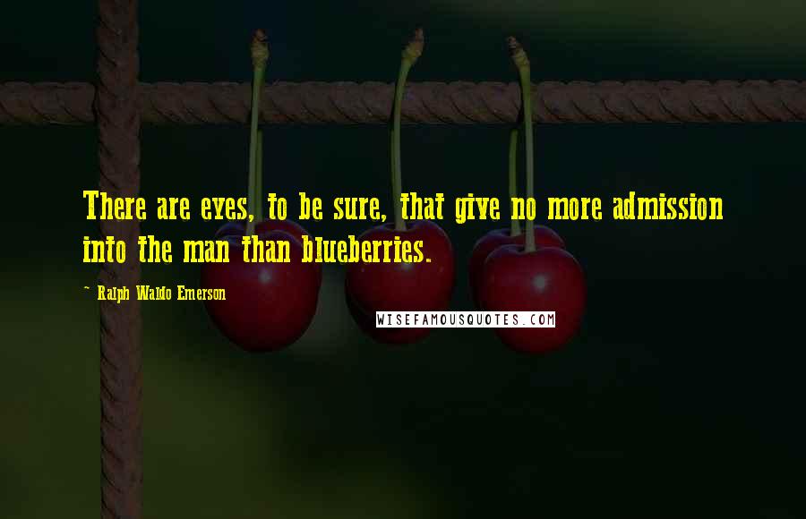 Ralph Waldo Emerson Quotes: There are eyes, to be sure, that give no more admission into the man than blueberries.