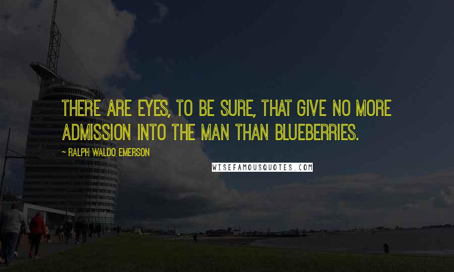 Ralph Waldo Emerson Quotes: There are eyes, to be sure, that give no more admission into the man than blueberries.