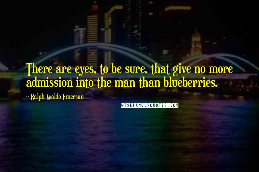 Ralph Waldo Emerson Quotes: There are eyes, to be sure, that give no more admission into the man than blueberries.