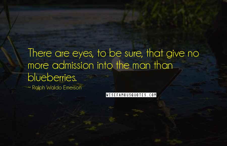 Ralph Waldo Emerson Quotes: There are eyes, to be sure, that give no more admission into the man than blueberries.