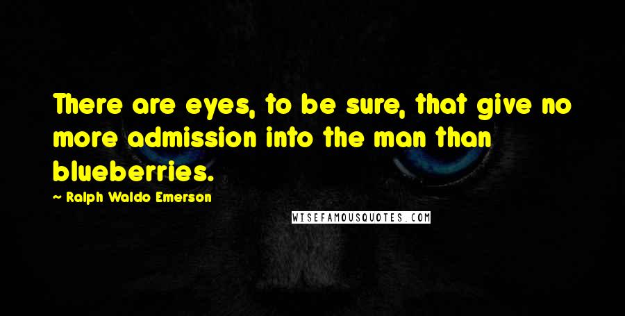 Ralph Waldo Emerson Quotes: There are eyes, to be sure, that give no more admission into the man than blueberries.