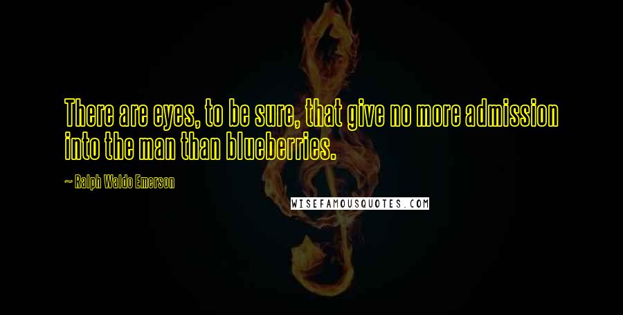 Ralph Waldo Emerson Quotes: There are eyes, to be sure, that give no more admission into the man than blueberries.