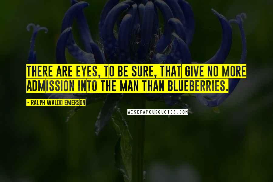 Ralph Waldo Emerson Quotes: There are eyes, to be sure, that give no more admission into the man than blueberries.