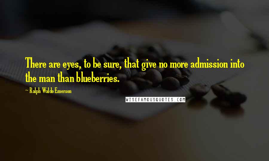 Ralph Waldo Emerson Quotes: There are eyes, to be sure, that give no more admission into the man than blueberries.