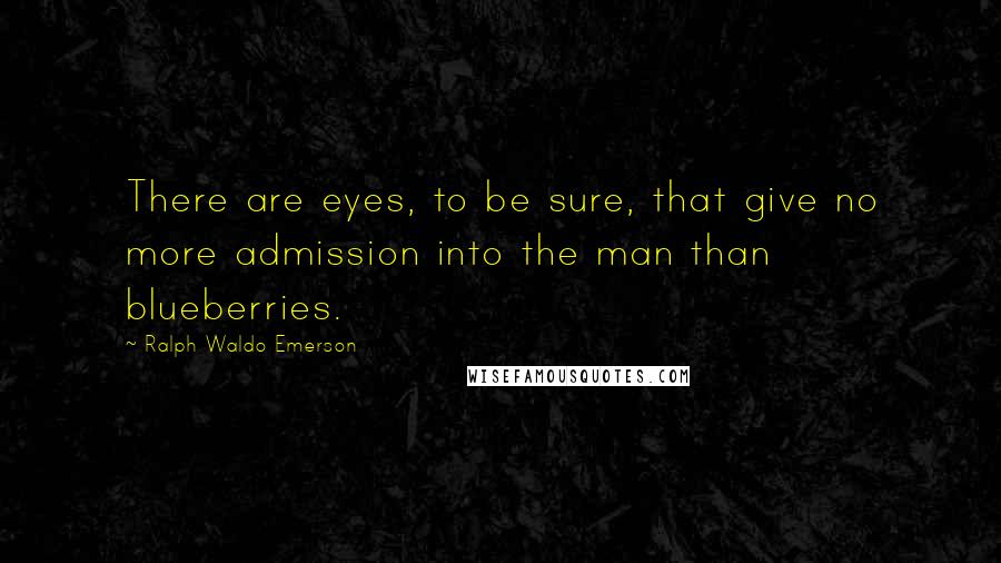 Ralph Waldo Emerson Quotes: There are eyes, to be sure, that give no more admission into the man than blueberries.