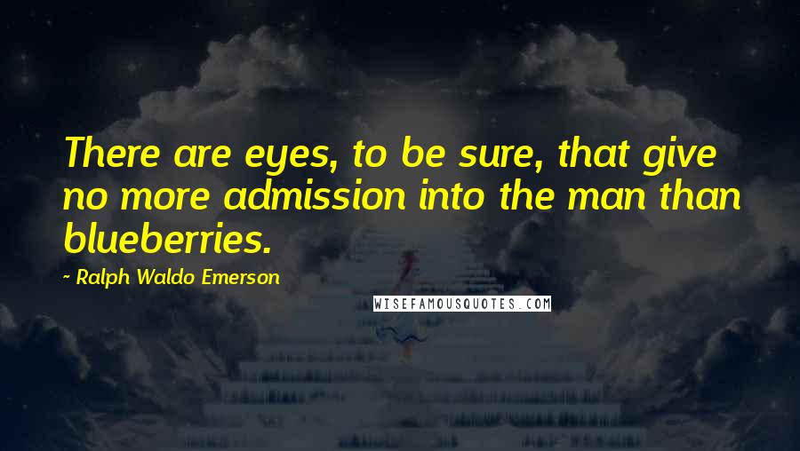 Ralph Waldo Emerson Quotes: There are eyes, to be sure, that give no more admission into the man than blueberries.