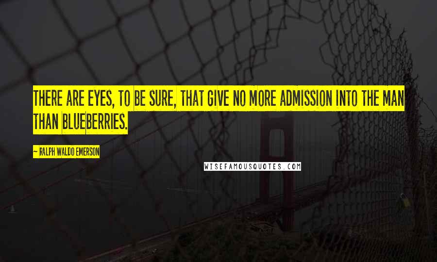 Ralph Waldo Emerson Quotes: There are eyes, to be sure, that give no more admission into the man than blueberries.