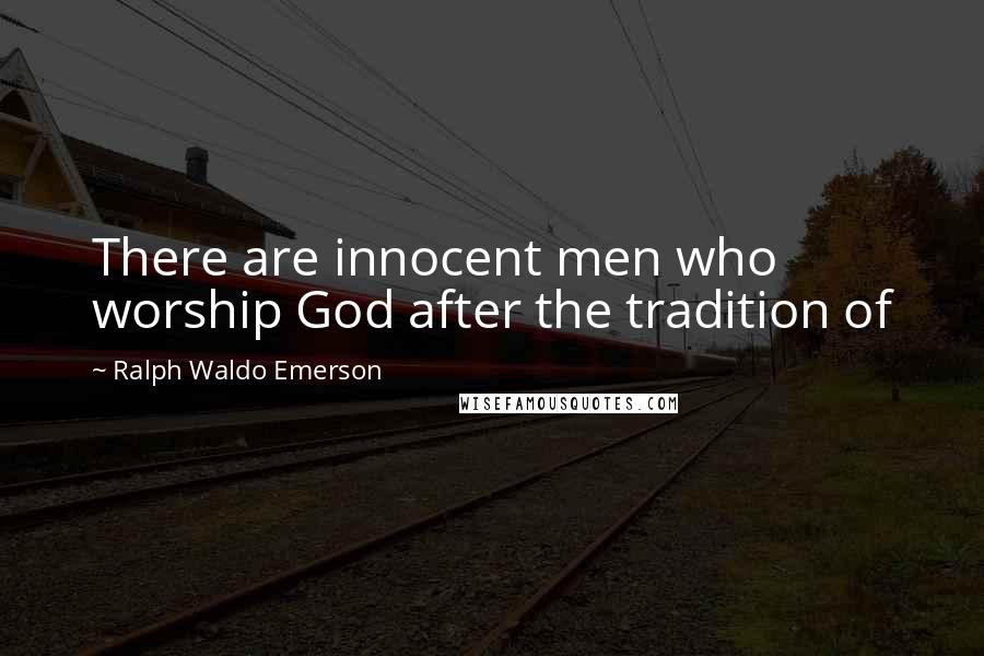 Ralph Waldo Emerson Quotes: There are innocent men who worship God after the tradition of